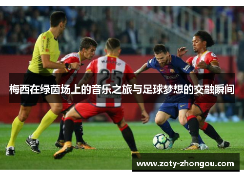 梅西在绿茵场上的音乐之旅与足球梦想的交融瞬间