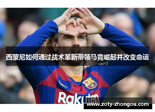 西蒙尼如何通过战术革新带领马竞崛起并改变命运