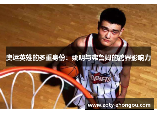 奥运英雄的多重身份：姚明与弗鲁姆的跨界影响力