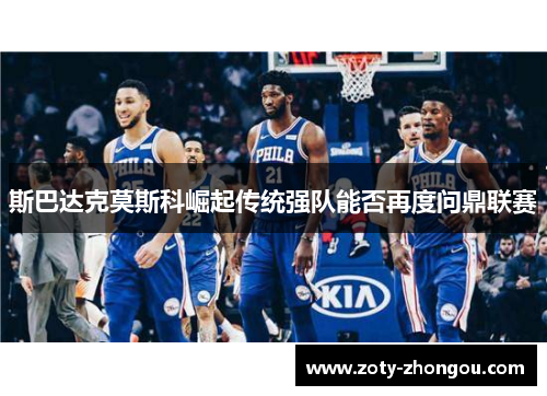 斯巴达克莫斯科崛起传统强队能否再度问鼎联赛