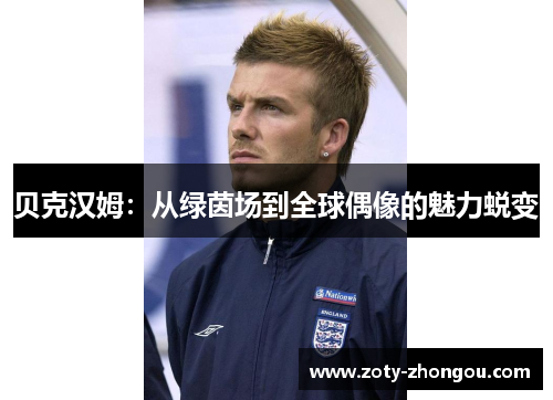贝克汉姆：从绿茵场到全球偶像的魅力蜕变