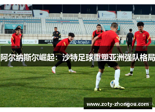 阿尔纳斯尔崛起：沙特足球重塑亚洲强队格局