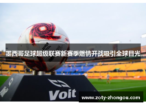 墨西哥足球超级联赛新赛季燃情开战吸引全球目光