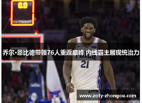 乔尔·恩比德带领76人重返巅峰 内线霸主展现统治力
