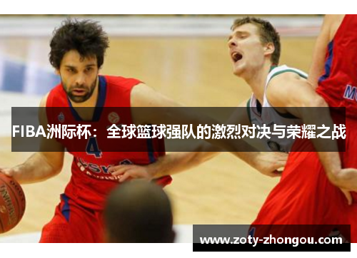 FIBA洲际杯：全球篮球强队的激烈对决与荣耀之战