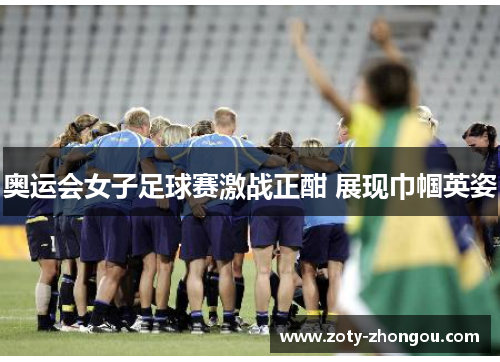 奥运会女子足球赛激战正酣 展现巾帼英姿