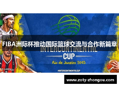 FIBA洲际杯推动国际篮球交流与合作新篇章