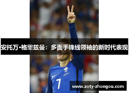 安托万·格里兹曼：多面手锋线领袖的新时代表现