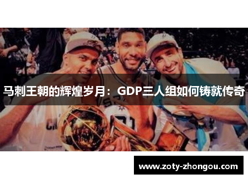 马刺王朝的辉煌岁月：GDP三人组如何铸就传奇