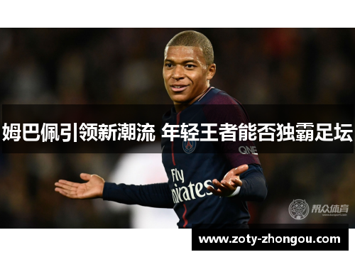 姆巴佩引领新潮流 年轻王者能否独霸足坛