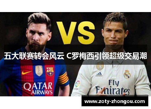 五大联赛转会风云 C罗梅西引领超级交易潮