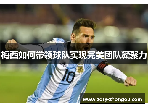 梅西如何带领球队实现完美团队凝聚力