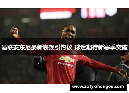 曼联安东尼最新表现引热议 球迷期待新赛季突破