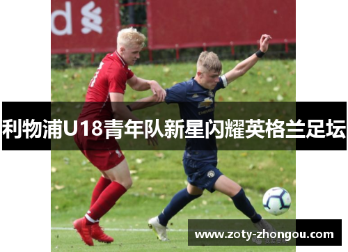 利物浦U18青年队新星闪耀英格兰足坛
