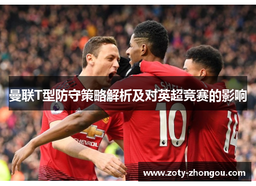 曼联T型防守策略解析及对英超竞赛的影响