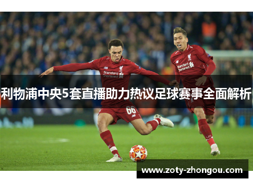 利物浦中央5套直播助力热议足球赛事全面解析