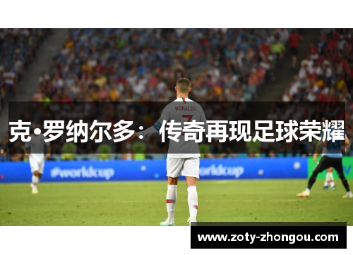 克·罗纳尔多：传奇再现足球荣耀