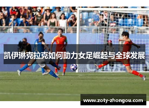 凯伊琳克拉克如何助力女足崛起与全球发展