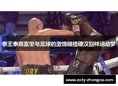 拳王泰森富里与足球的激情碰撞硬汉别样运动梦