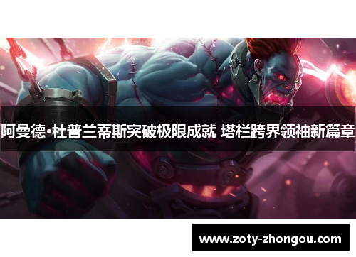 阿曼德·杜普兰蒂斯突破极限成就 塔栏跨界领袖新篇章