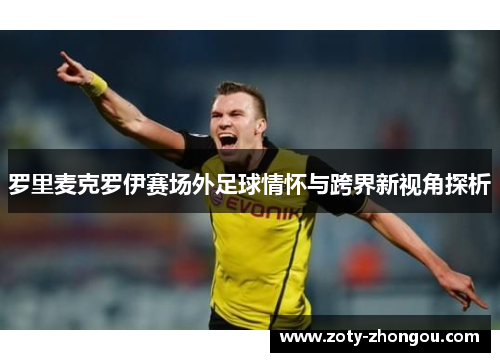 罗里麦克罗伊赛场外足球情怀与跨界新视角探析