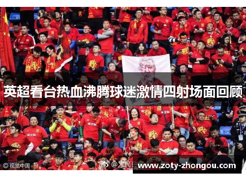 英超看台热血沸腾球迷激情四射场面回顾
