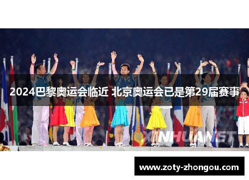 2024巴黎奥运会临近 北京奥运会已是第29届赛事