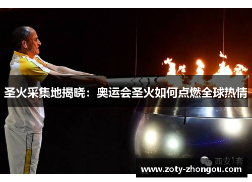 圣火采集地揭晓：奥运会圣火如何点燃全球热情
